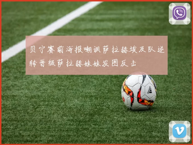 贝宁赛前海报嘲讽萨拉赫埃及队逆转晋级萨拉赫妹妹发图反击