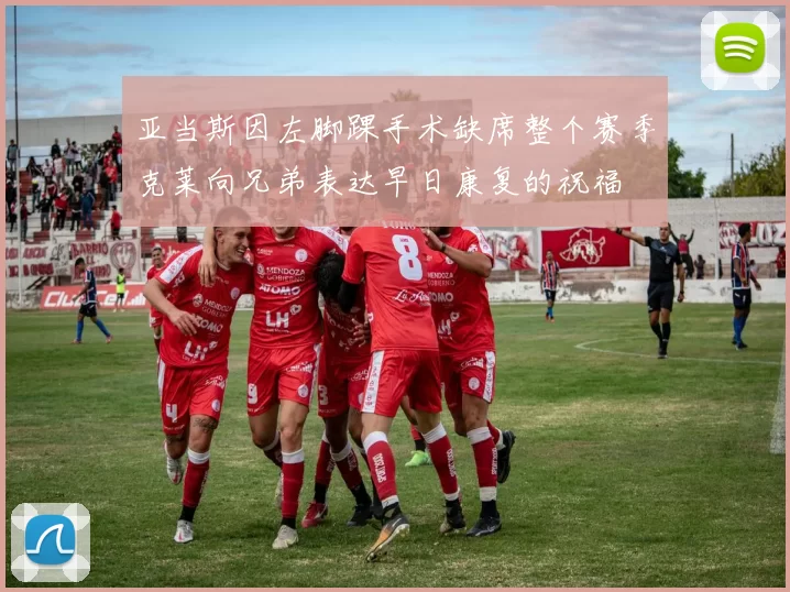 亚当斯因左脚踝手术缺席整个赛季克莱向兄弟表达早日康复的祝福