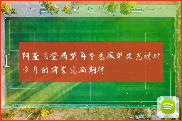 阿隆戈登渴望再夺总冠军皮克特对今年的前景充满期待