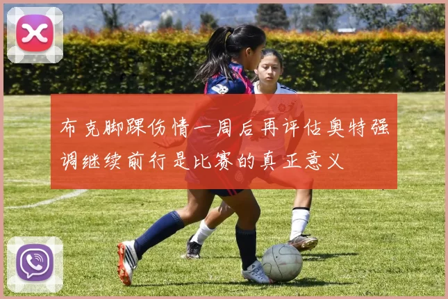 布克脚踝伤情一周后再评估奥特强调继续前行是比赛的真正意义